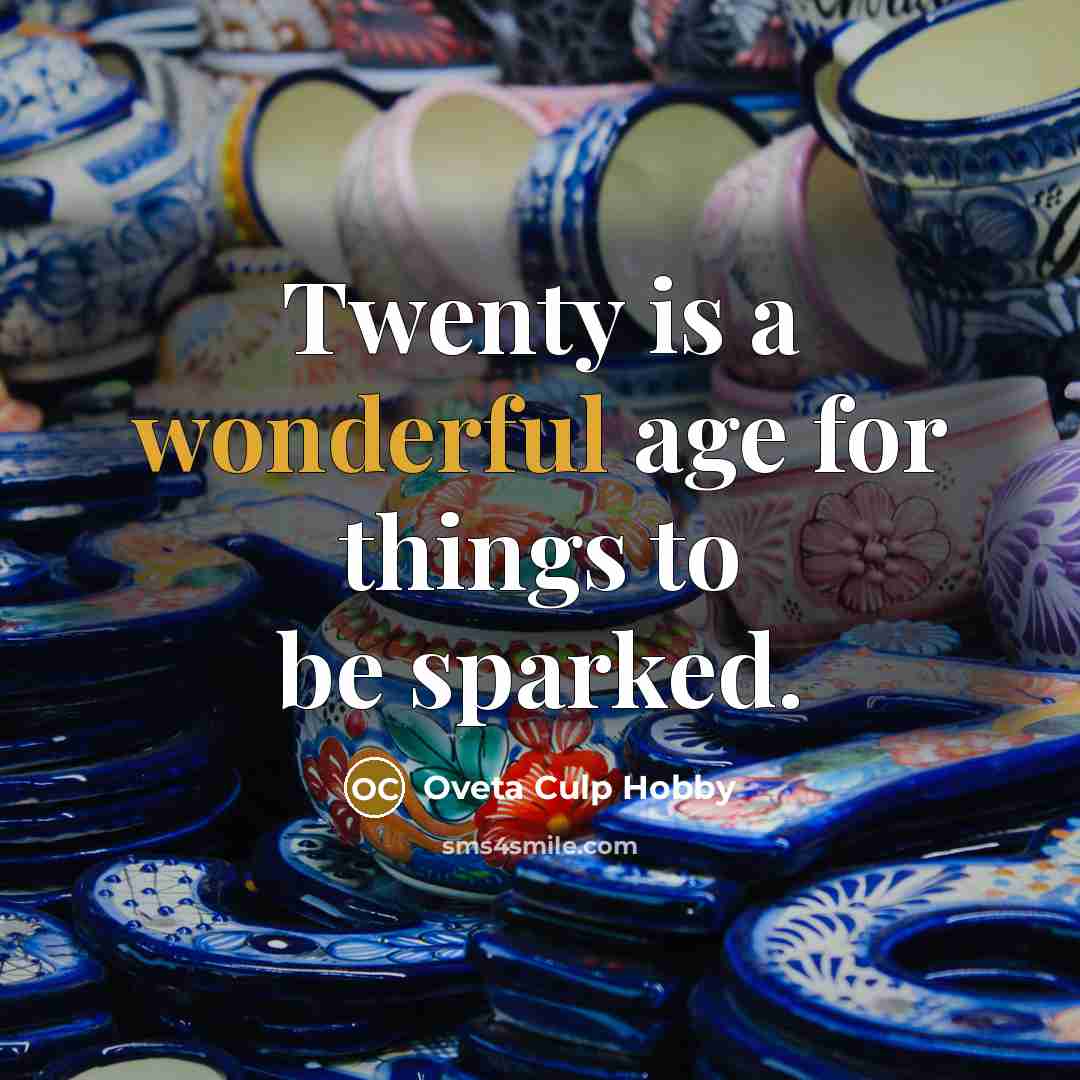 “Twenty is a wonderful age for things to be sparked.” quote by Oveta Culp Hobby