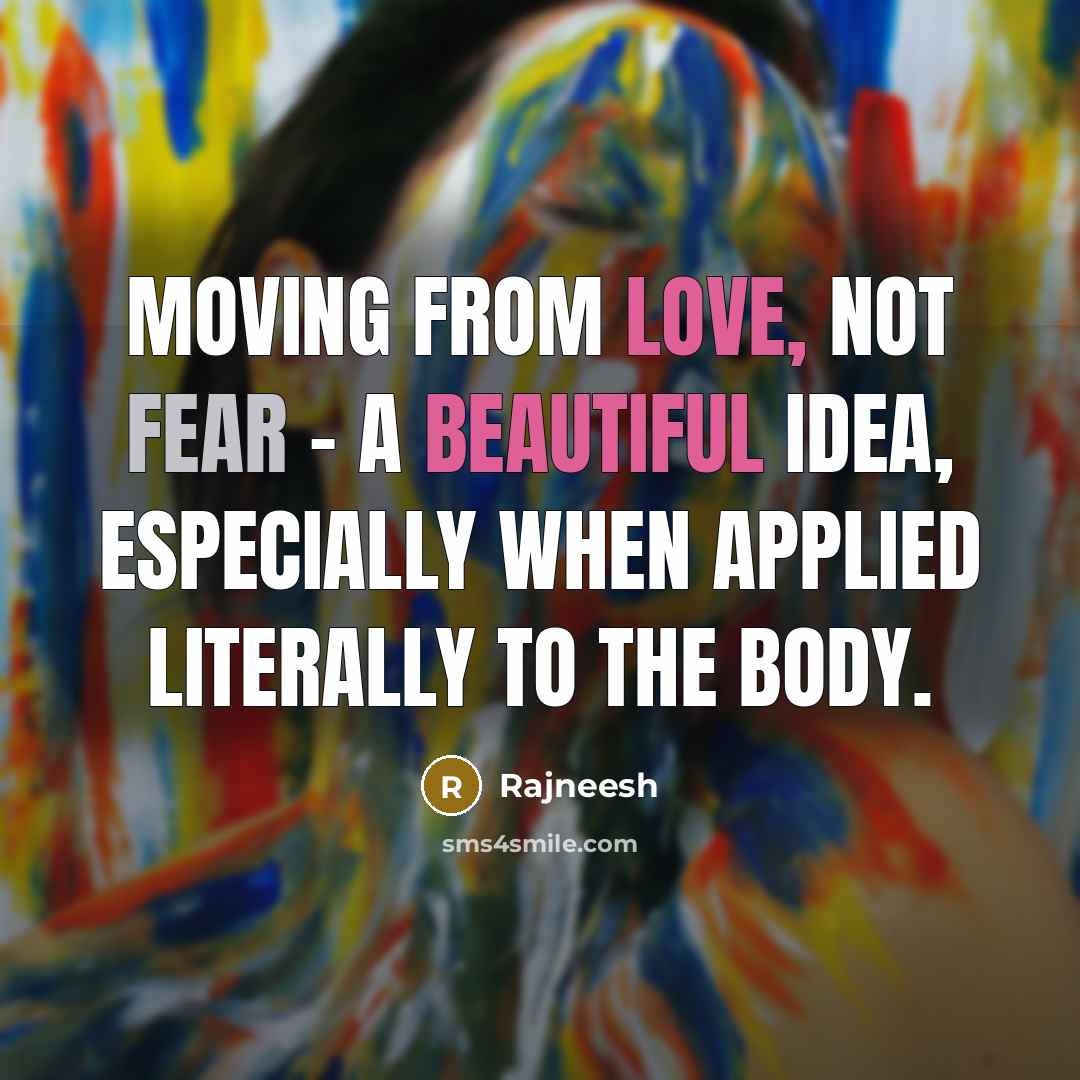 “Moving from love, not fear - a beautiful idea, especially when applied literally to the body.” quote by Rajneesh