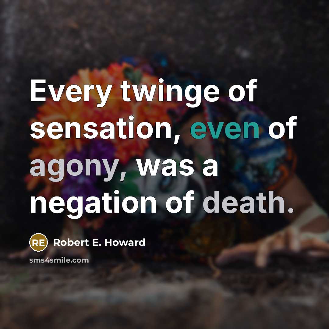 “Every twinge of sensation, even of agony, was a negation of death.” quote by Robert E. Howard