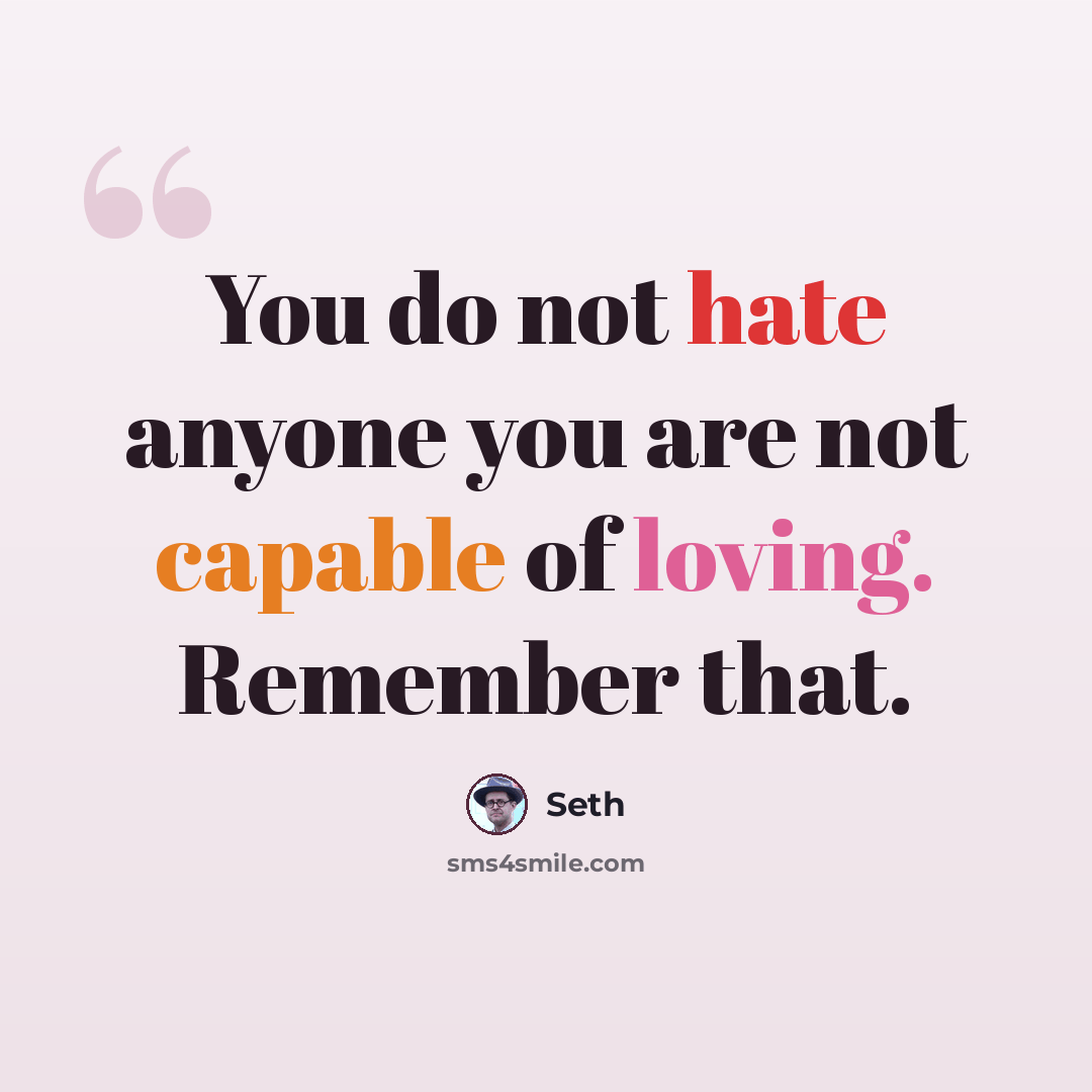 “You do not hate anyone you are not capable of loving. Remember that.” quote by Seth