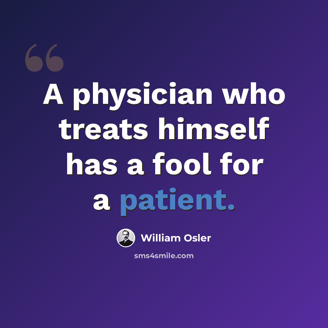“A physician who treats himself has a fool for a patient.” quote by William Osler