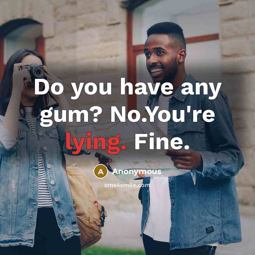 “Do you have any gum? No.You're lying. Fine.” quote by Anonymous