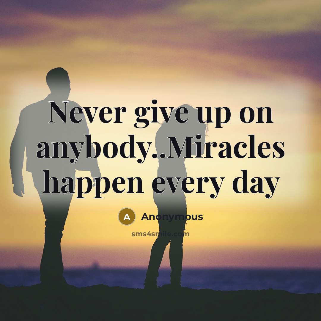 “Never give up on anybody..Miracles happen every day” quote by Anonymous