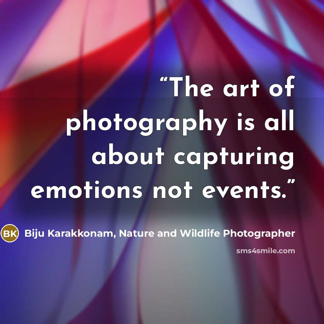 “The art of photography is all about capturing emotions not events.” quote by Biju Karakkonam, Nature and Wildlife Photographer