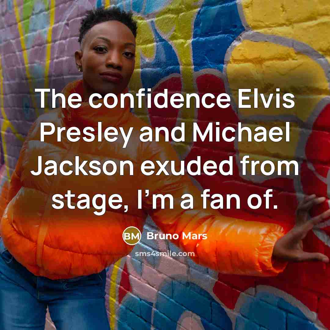 “The confidence Elvis Presley and Michael Jackson exuded from stage, I'm a fan of.” quote by Bruno Mars