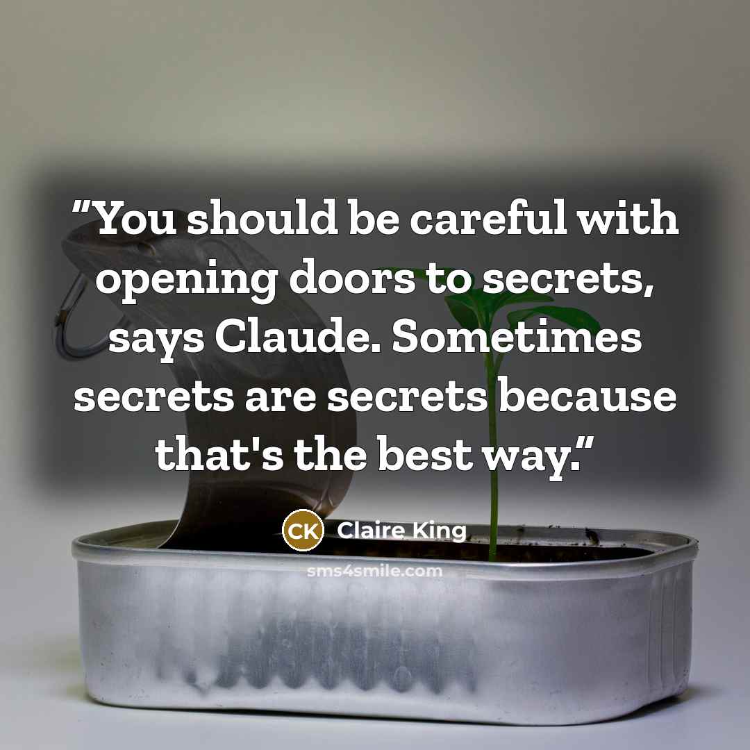“You should be careful with opening doors to secrets, says Claude. Sometimes secrets are secrets because that's the best way.” quote by Claire King
