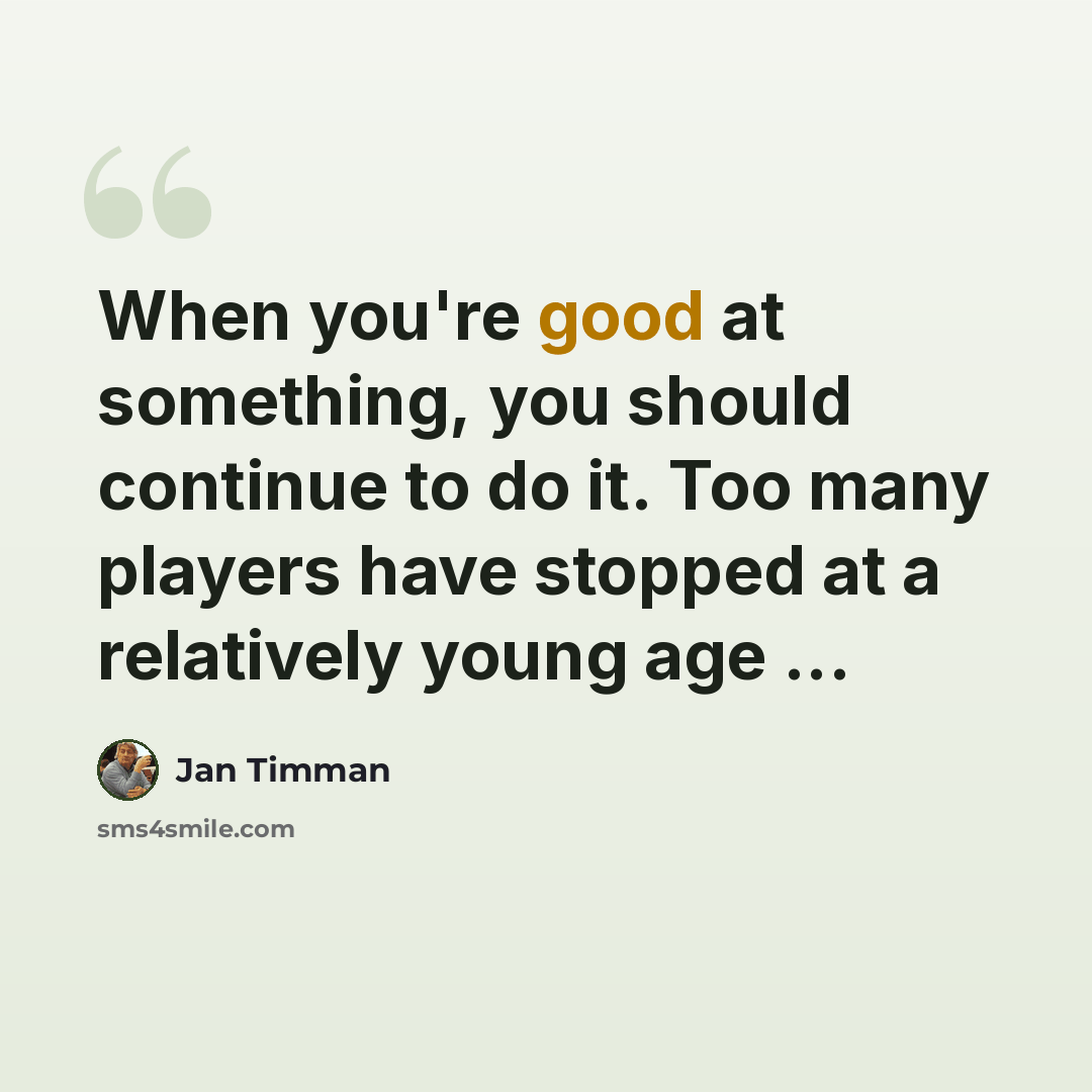 “When you're good at something, you should continue to do it. Too many players have stopped at a relatively young age ...” quote by Jan Timman