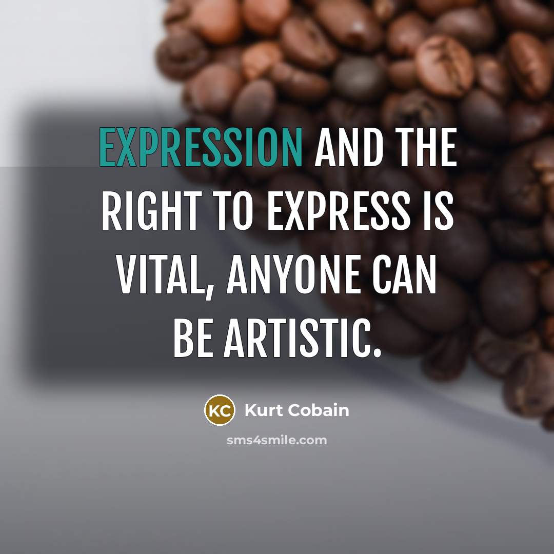 “Expression and the right to express is vital, anyone can be artistic.” quote by Kurt Cobain