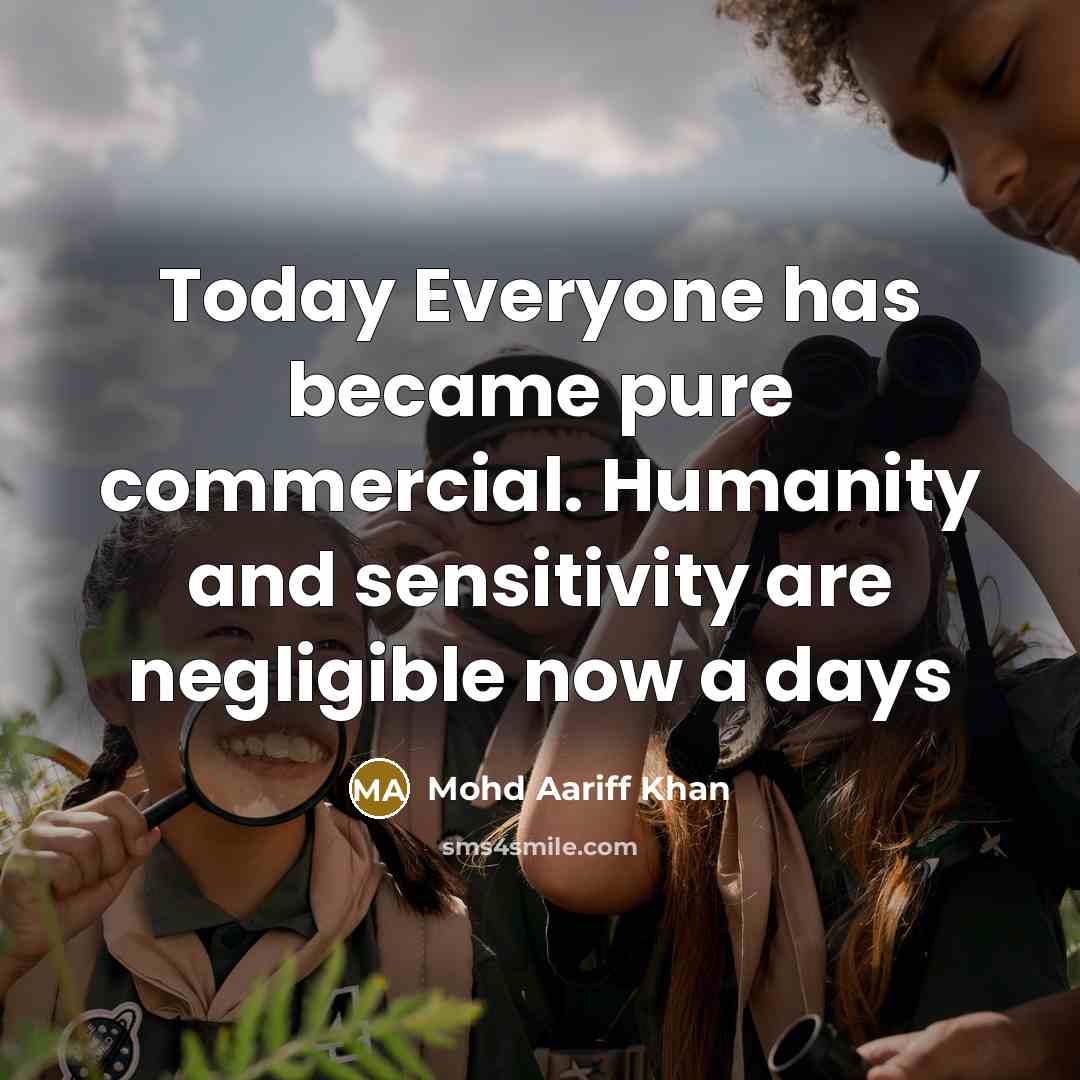 “Today Everyone has became pure commercial. Humanity and sensitivity are negligible now a days” quote by Mohd Aariff Khan