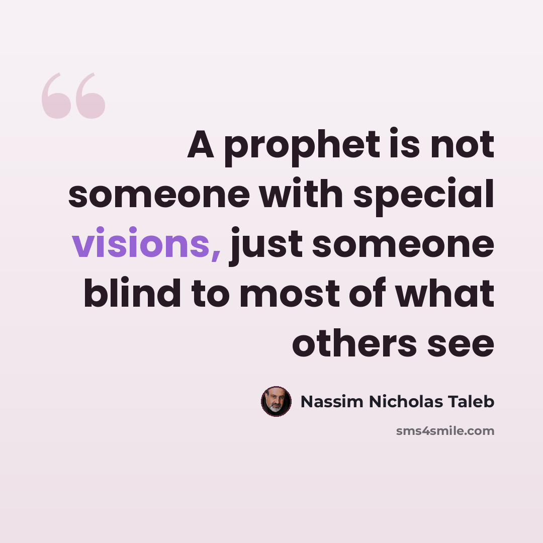 “A prophet is not someone with special visions, just someone blind to most of what others see” quote by Nassim Nicholas Taleb