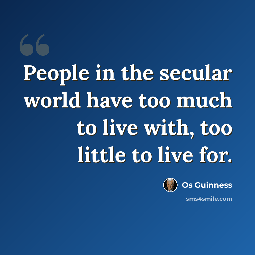 “People in the secular world have too much to live with, too little to live for.” quote by Os Guinness