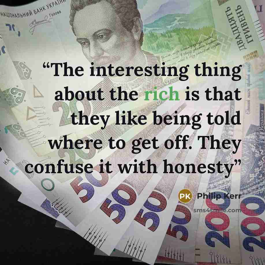 “The interesting thing about the rich is that they like being told where to get off. They confuse it with honesty” quote by Philip Kerr