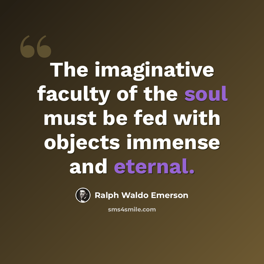 “The imaginative faculty of the soul must be fed with objects immense and eternal.” quote by Ralph Waldo Emerson