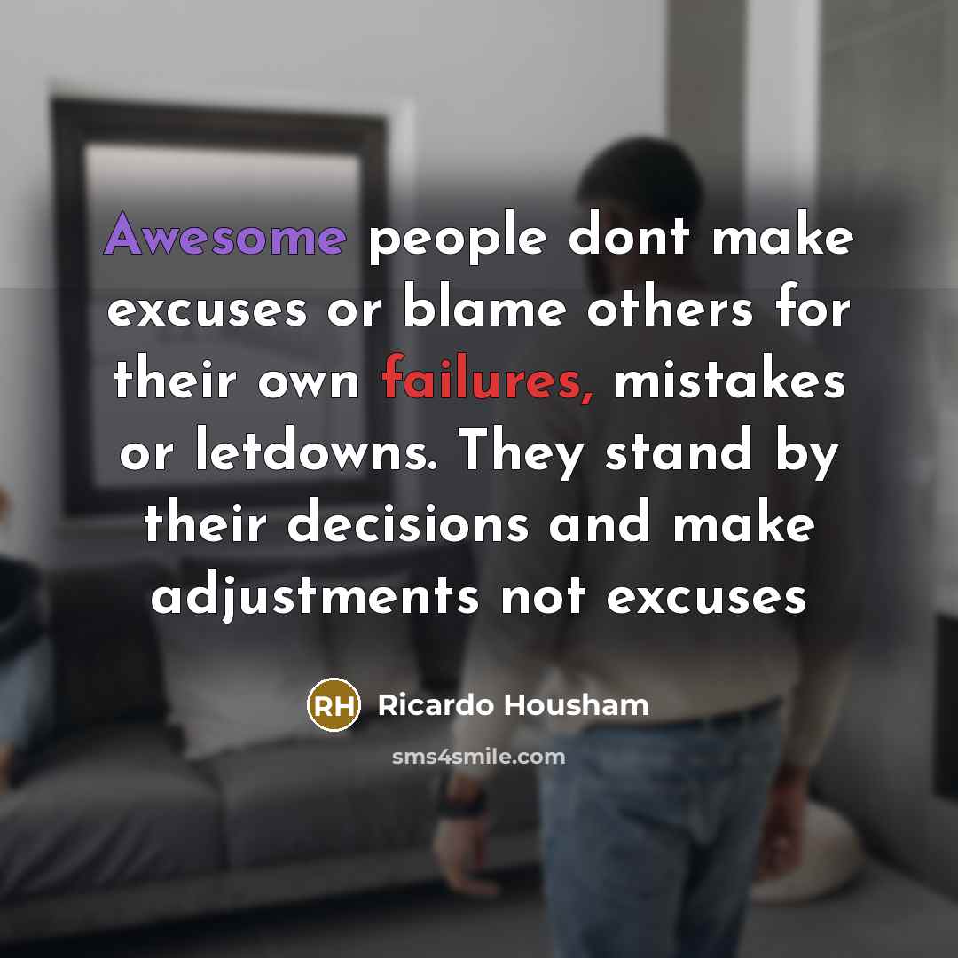“Awesome people dont make excuses or blame others for their own failures, mistakes or letdowns. They stand by their decisions and make adjustments not excuses” quote by Ricardo Housham