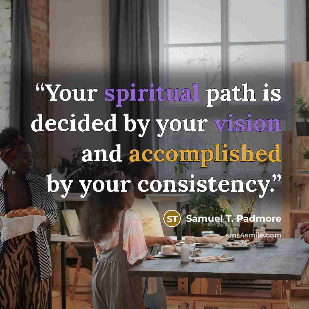 “Your spiritual path is decided by your vision and accomplished by your consistency.” quote by Samuel T. Padmore