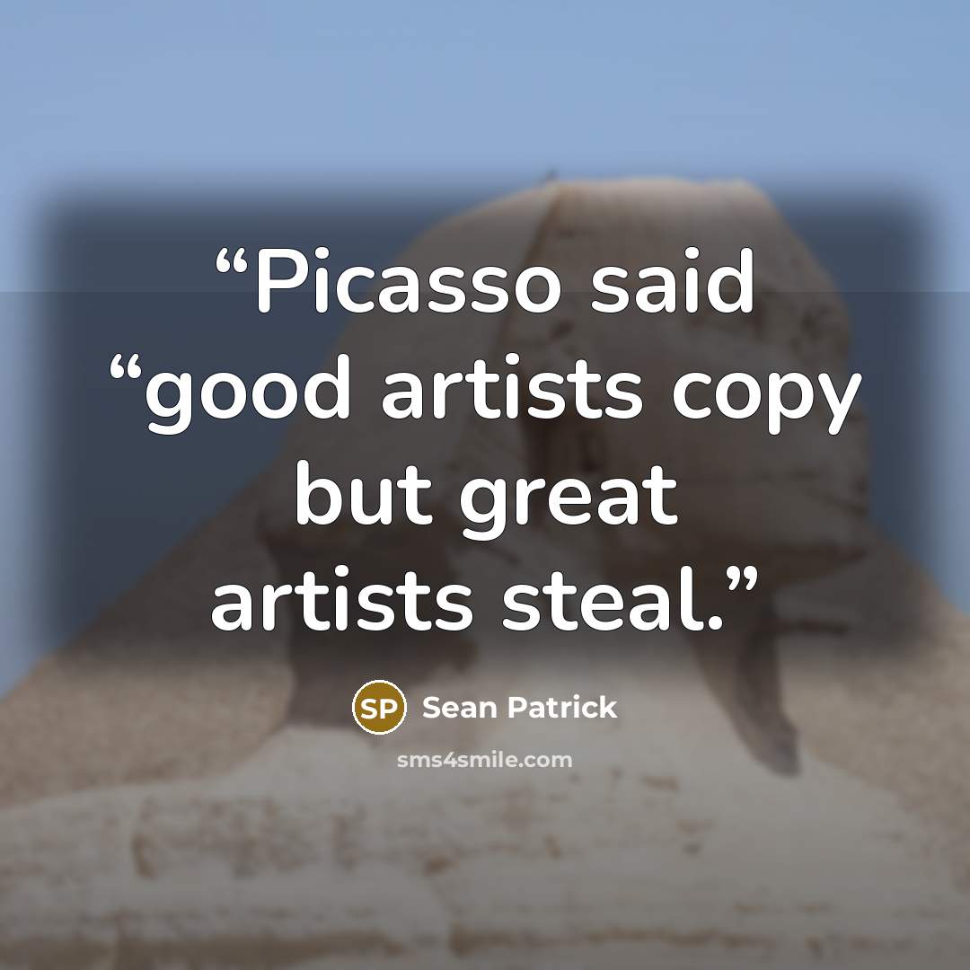 “Picasso said “good artists copy but great artists steal.” quote by Sean Patrick