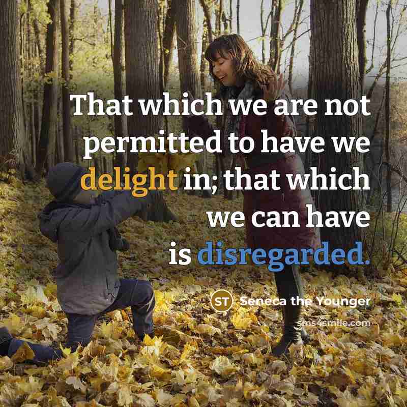 “That which we are not permitted to have we delight in; that which we can have is disregarded.” quote by Seneca the Younger