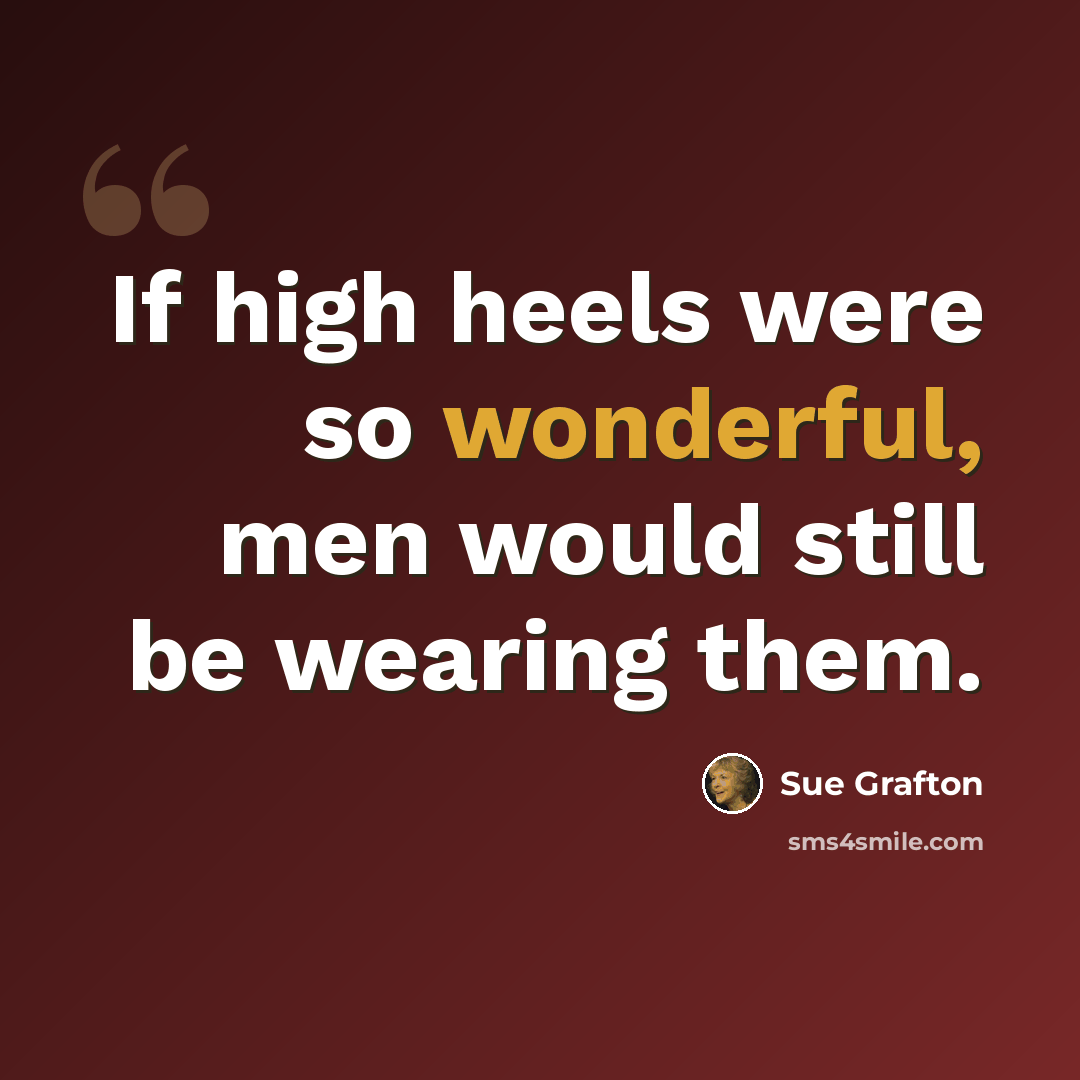 “If high heels were so wonderful, men would still be wearing them.” quote by Sue Grafton