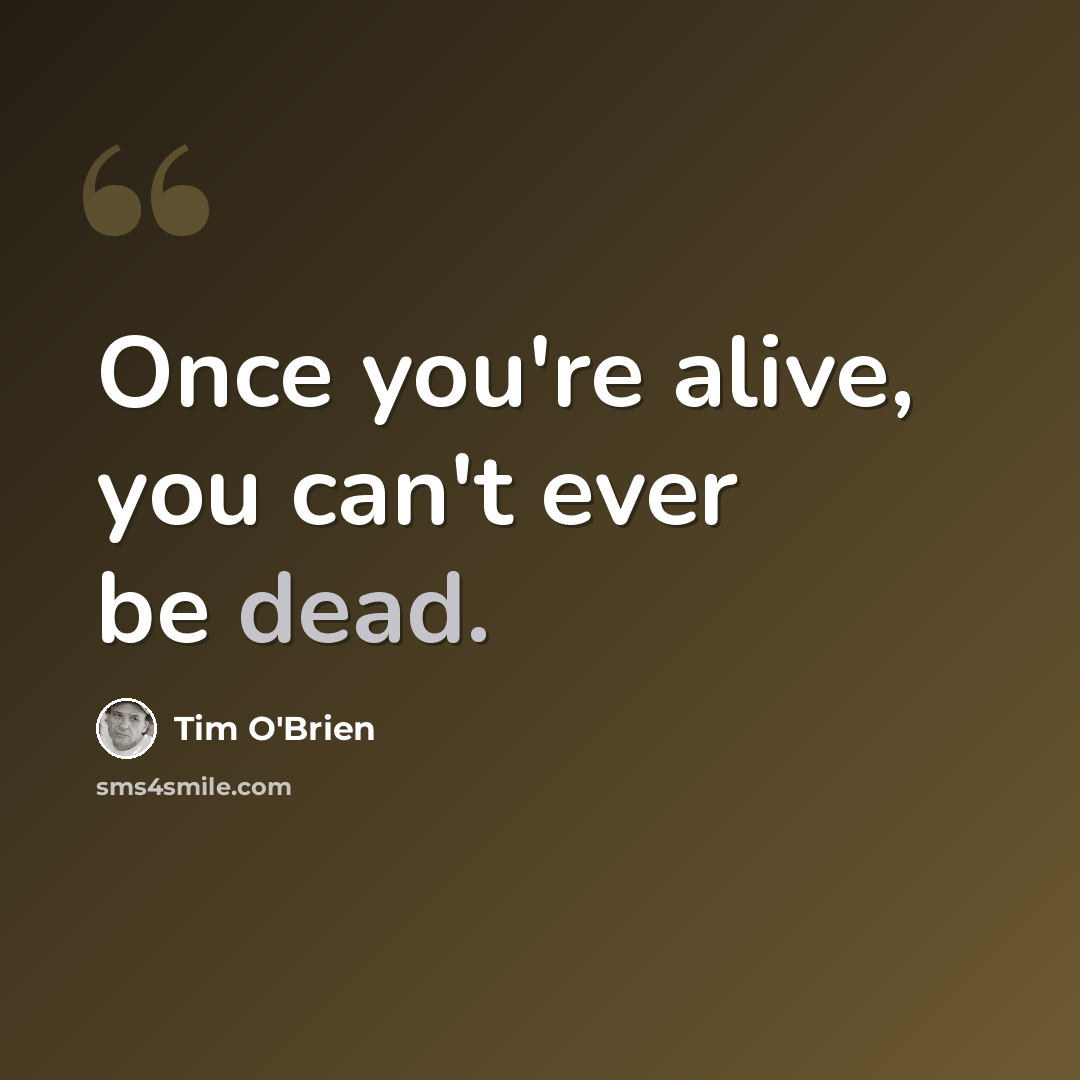 “Once you're alive, you can't ever be dead.” quote by Tim O'Brien