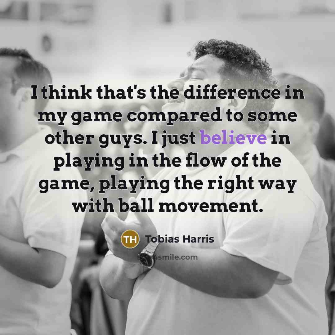 “I think that's the difference in my game compared to some other guys. I just believe in playing in the flow of the game, playing the right way with ball movement.” quote by Tobias Harris
