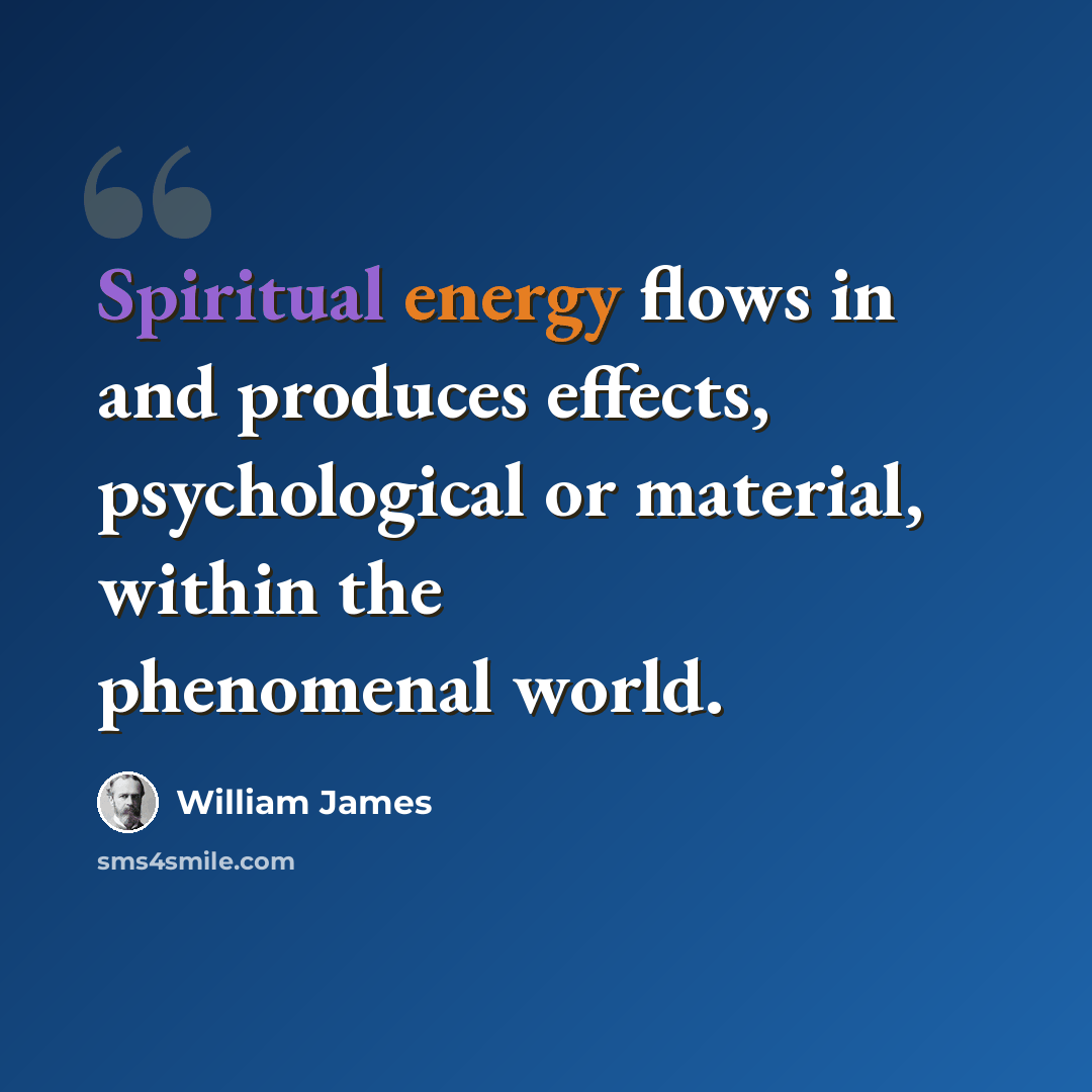 “Spiritual energy flows in and produces effects, psychological or material, within the phenomenal world.” quote by William James