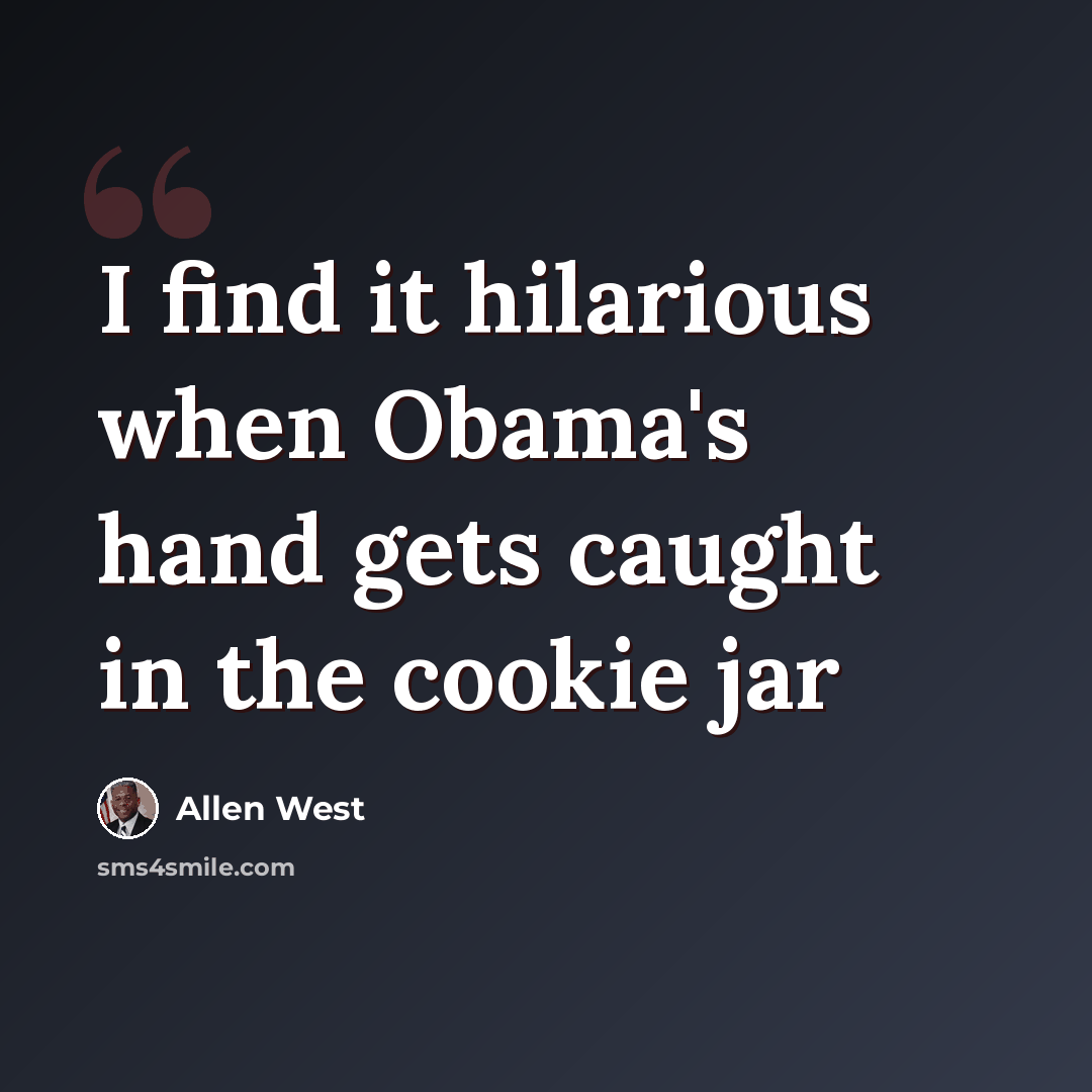“I find it hilarious when Obama's hand gets caught in the cookie jar” quote by Allen West