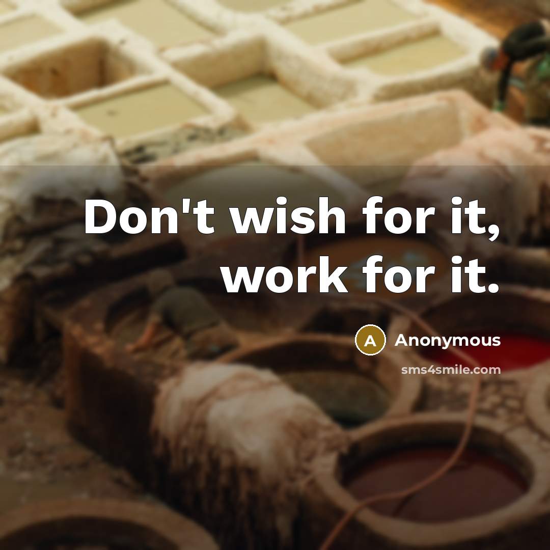 “Don't wish for it, work for it.” quote by Anonymous