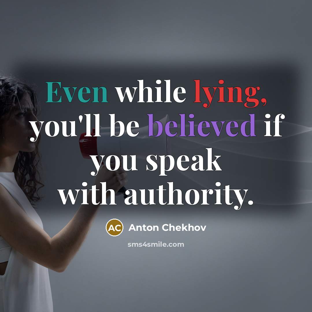 “Even while lying, you'll be believed if you speak with authority.” quote by Anton Chekhov