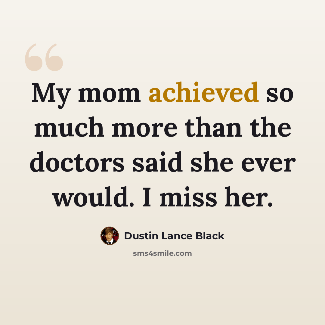 “My mom achieved so much more than the doctors said she ever would. I miss her.” quote by Dustin Lance Black