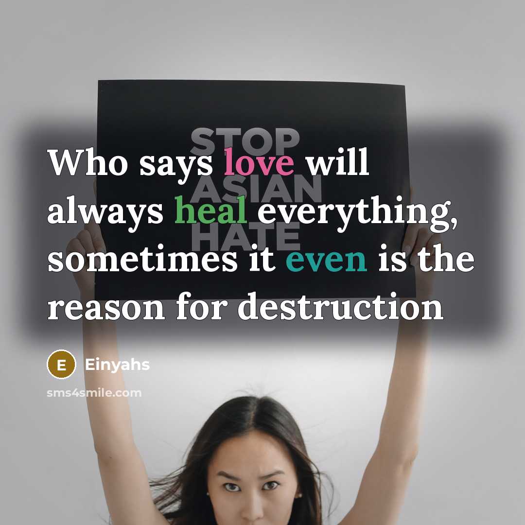 “Who says love will always heal everything, sometimes it even is the reason for destruction” quote by Einyahs
