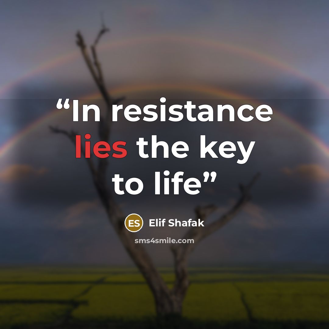 “In resistance lies the key to life” quote by Elif Shafak