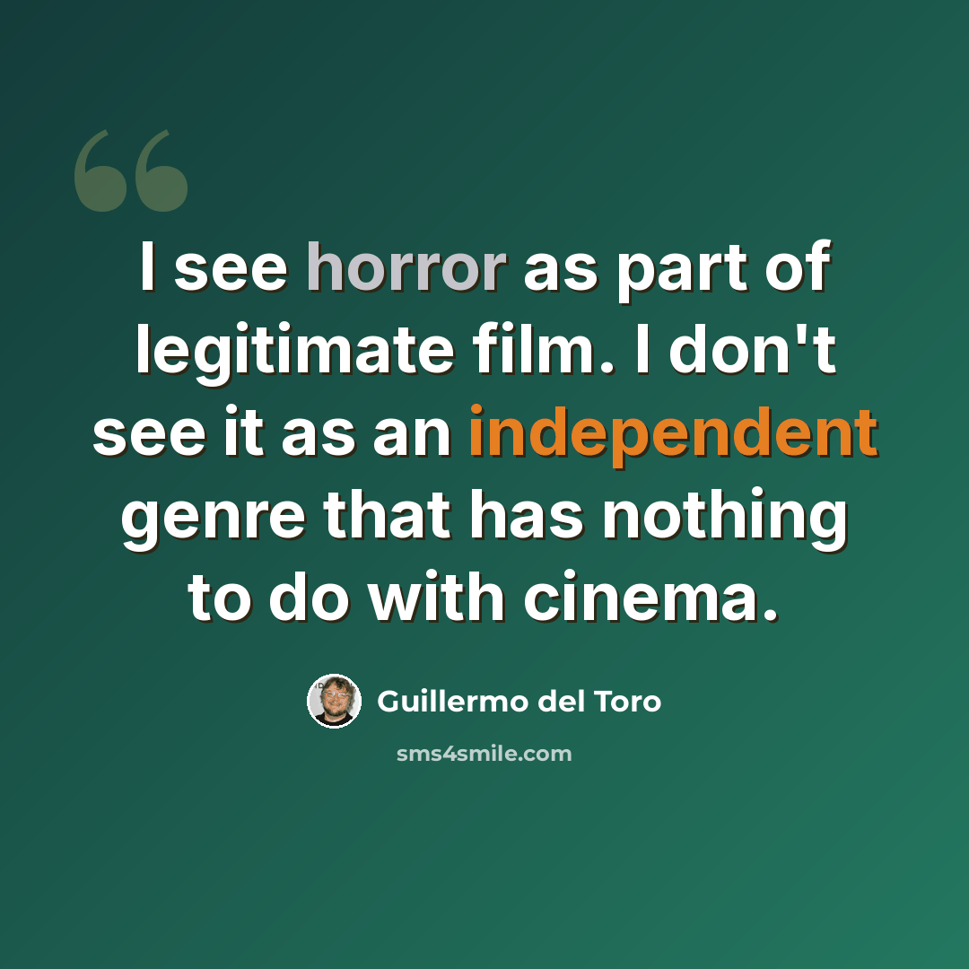 “I see horror as part of legitimate film. I don't see it as an independent genre that has nothing to do with cinema.” quote by Guillermo del Toro