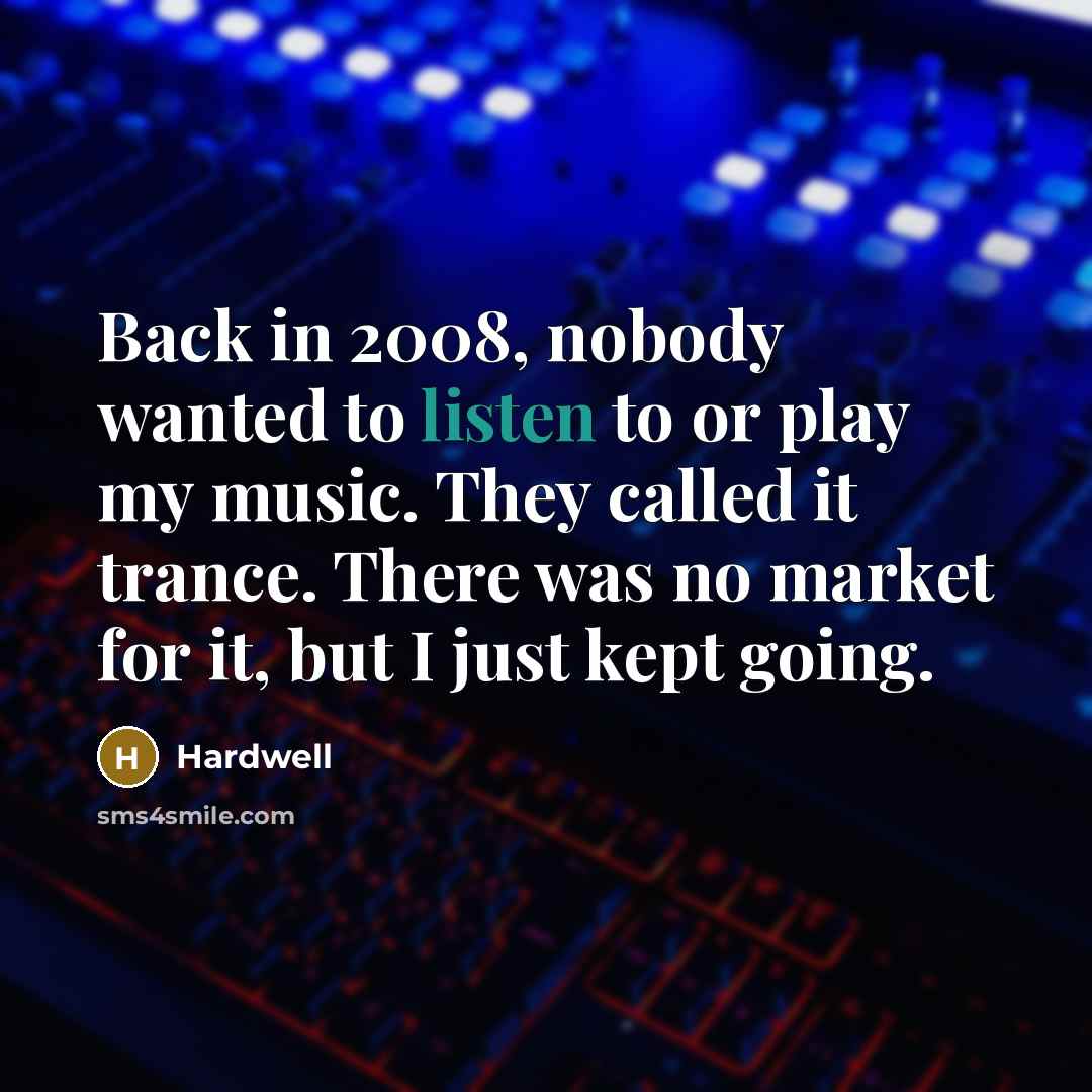 “Back in 2008, nobody wanted to listen to or play my music. They called it trance. There was no market for it, but I just kept going.” quote by Hardwell