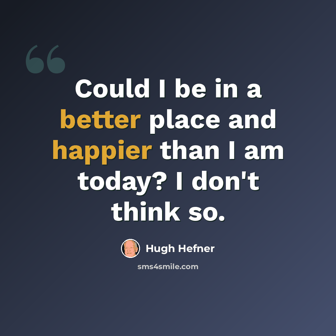 “Could I be in a better place and happier than I am today? I don't think so.” quote by Hugh Hefner