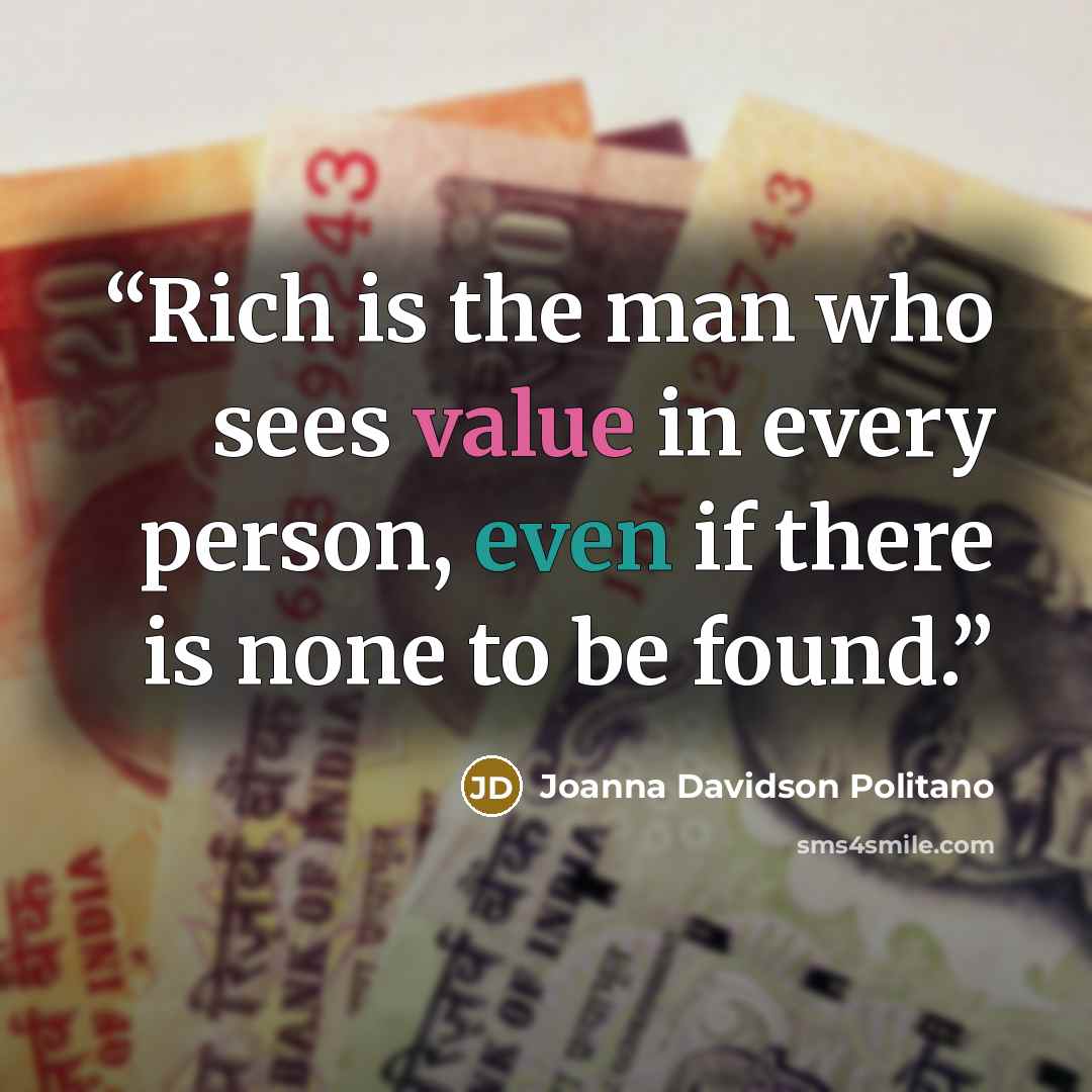 “Rich is the man who sees value in every person, even if there is none to be found.” quote by Joanna Davidson Politano