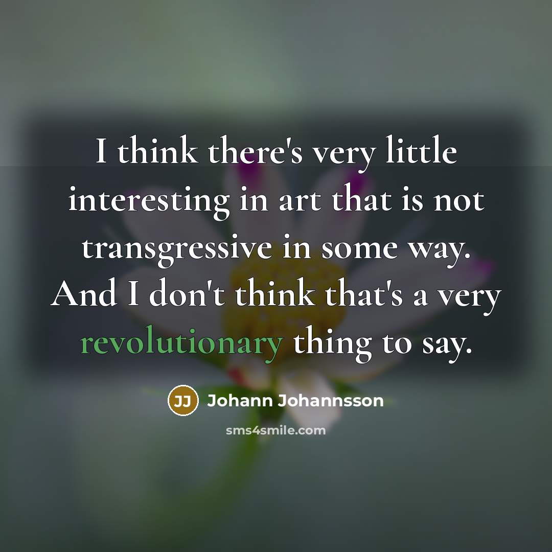 “I think there's very little interesting in art that is not transgressive in some way. And I don't think that's a very revolutionary thing to say.” quote by Johann Johannsson