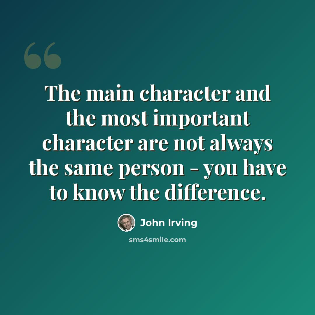 “The main character and the most important character are not always the same person - you have to know the difference.” quote by John Irving