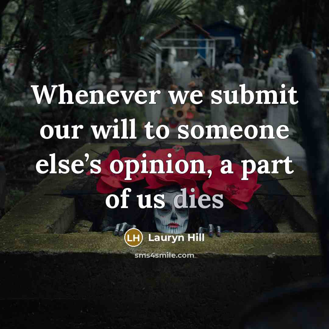 “Whenever we submit our will to someone else’s opinion, a part of us dies” quote by Lauryn Hill