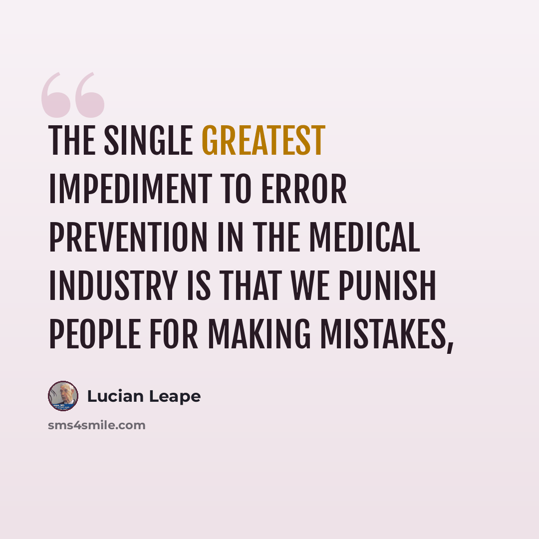 “The single greatest impediment to error prevention in the medical industry is that we punish people for making mistakes,” quote by Lucian Leape