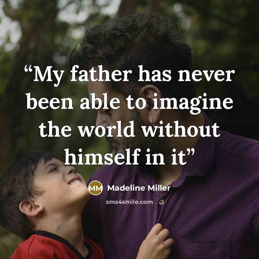 “My father has never been able to imagine the world without himself in it” quote by Madeline Miller
