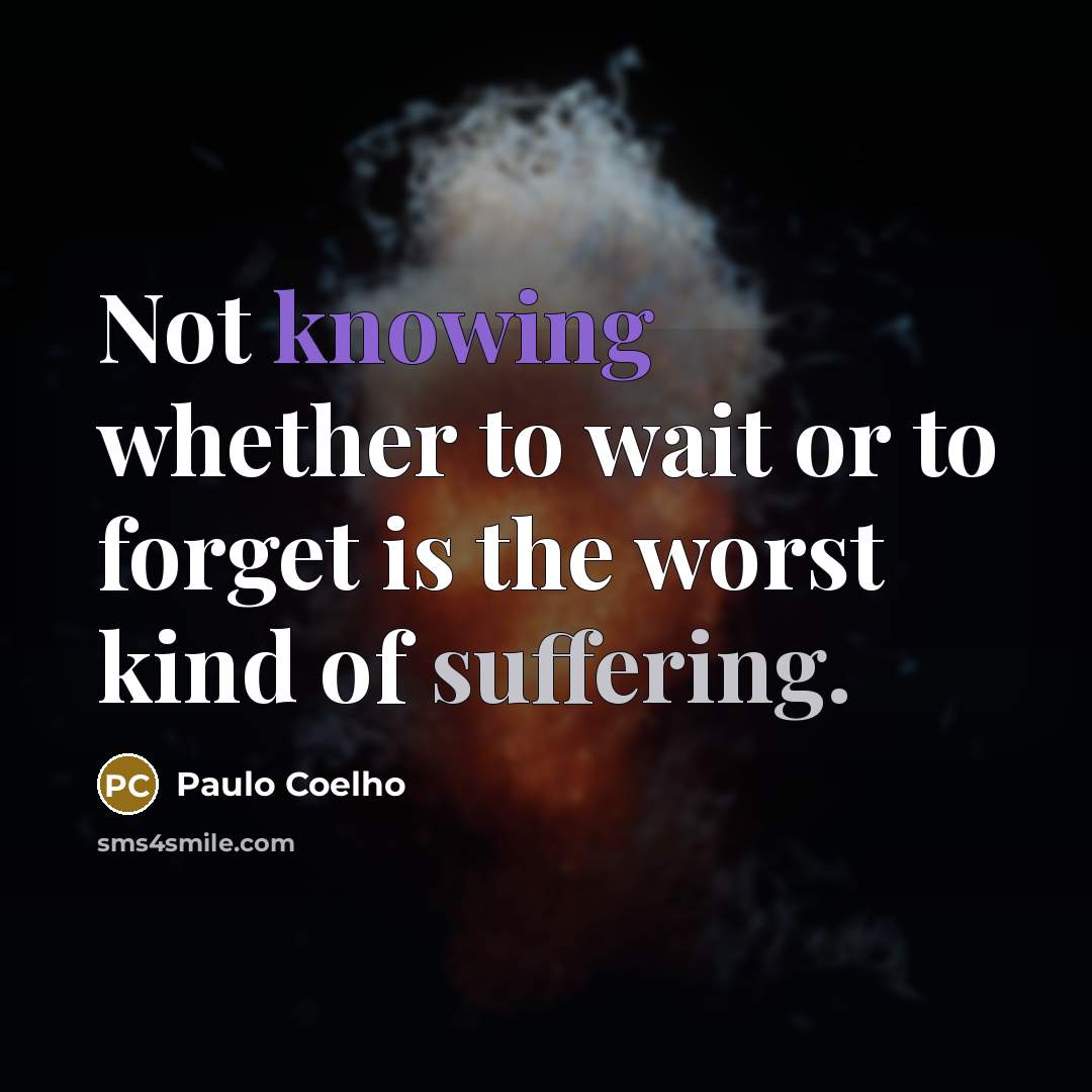 “Not knowing whether to wait or to forget is the worst kind of suffering.” quote by Paulo Coelho