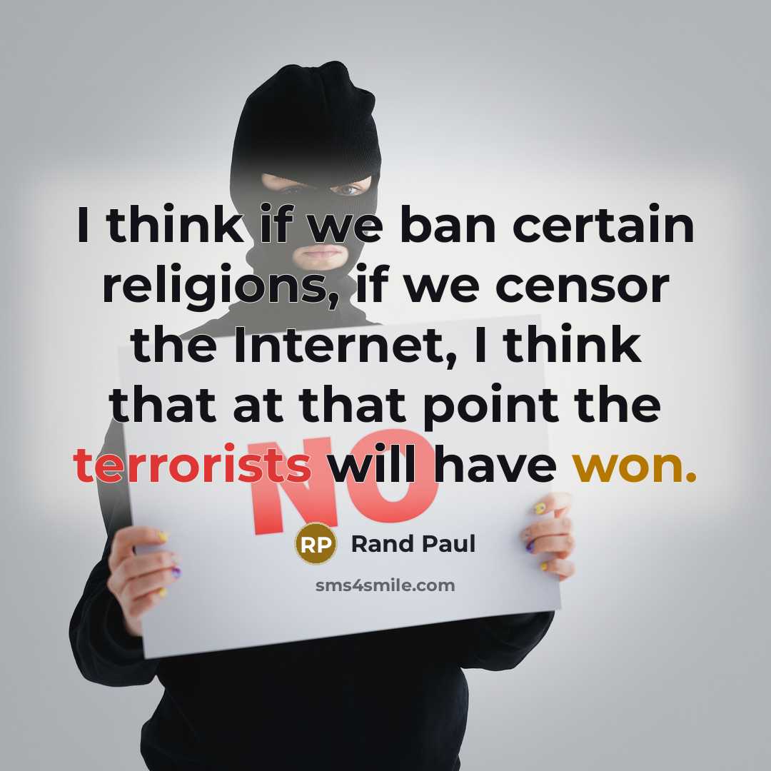 “I think if we ban certain religions, if we censor the Internet, I think that at that point the terrorists will have won.” quote by Rand Paul
