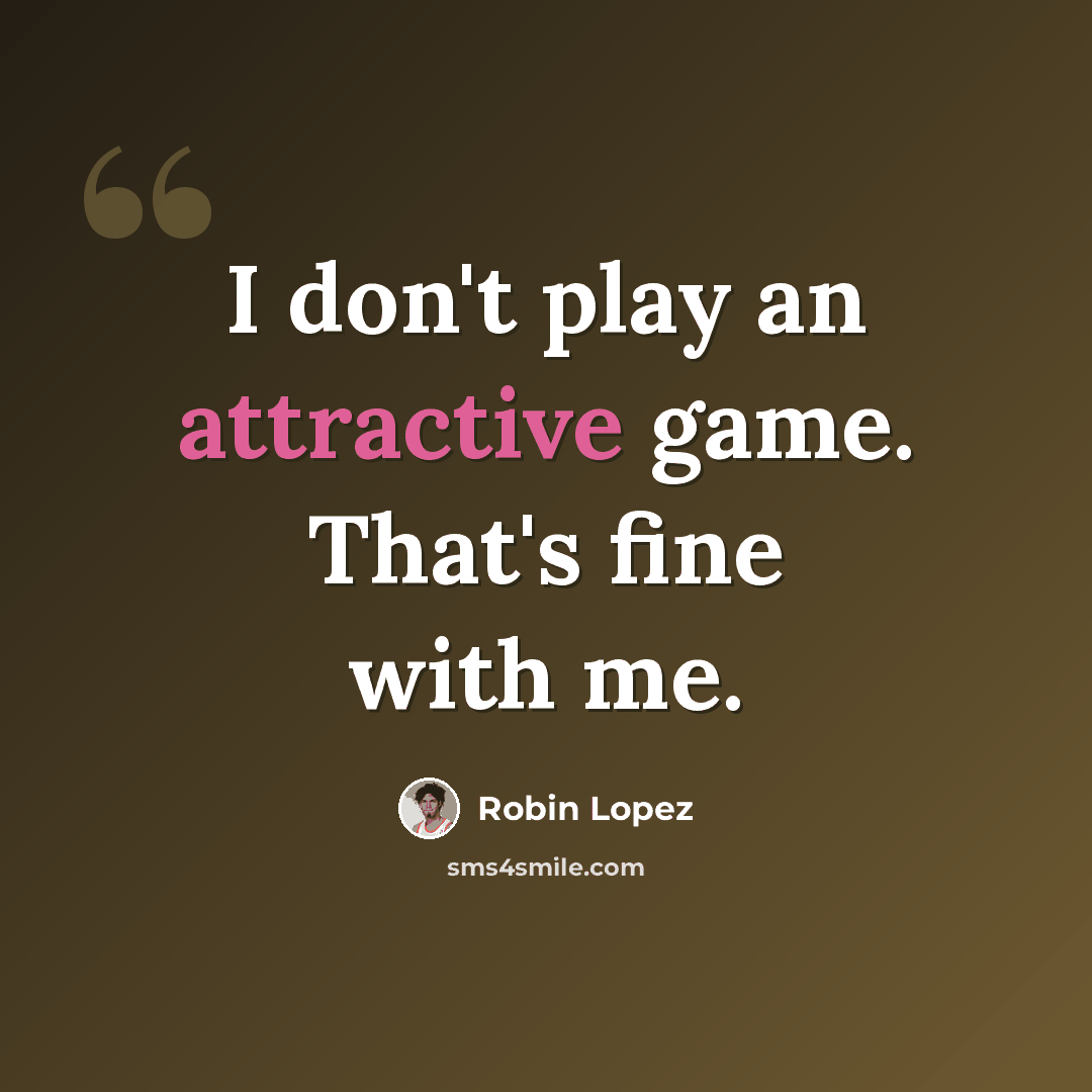 “I don't play an attractive game. That's fine with me.” quote by Robin Lopez