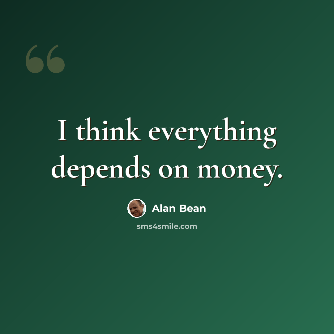 “I think everything depends on money.” quote by Alan Bean