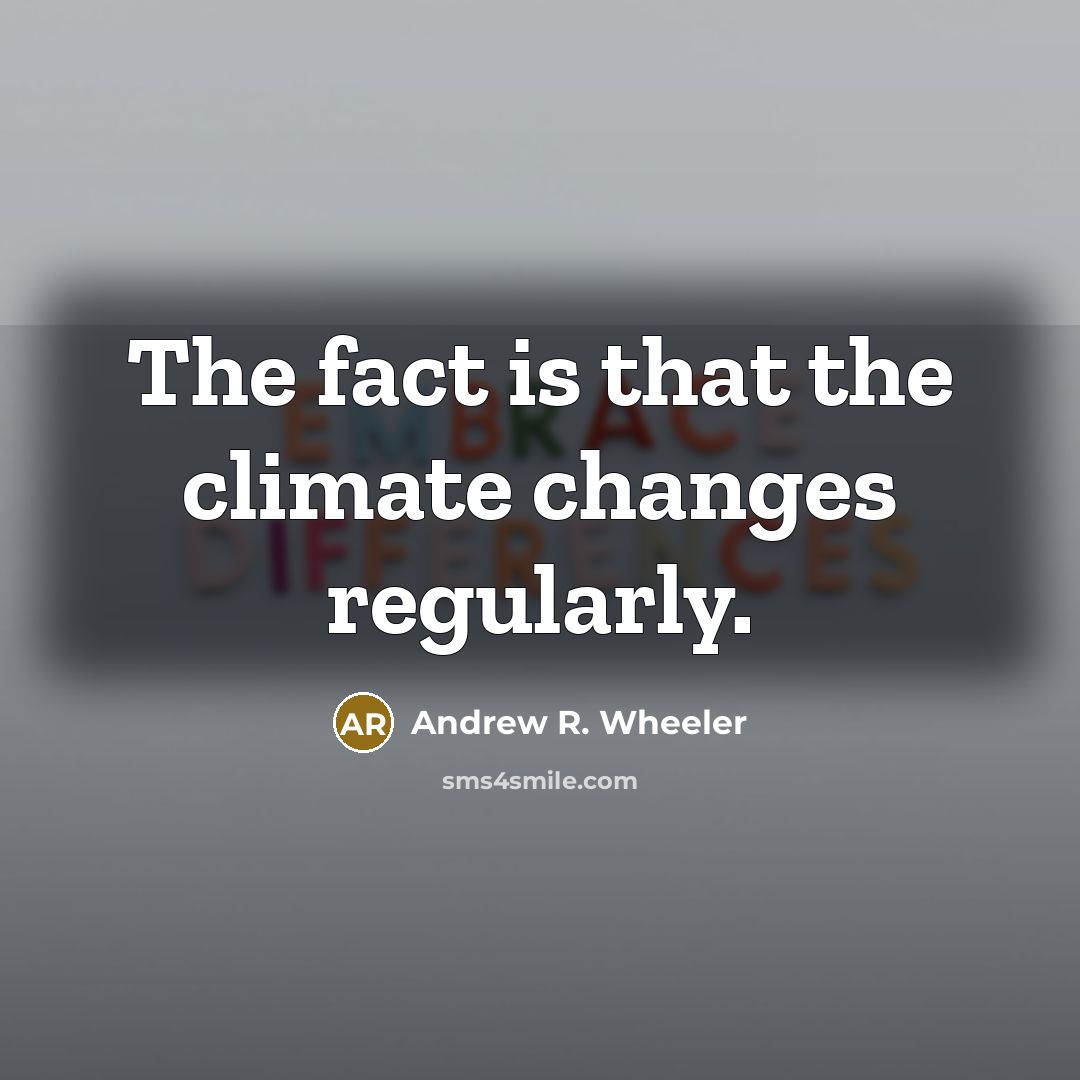 “The fact is that the climate changes regularly.” quote by Andrew R. Wheeler