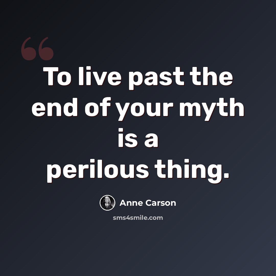 “To live past the end of your myth is a perilous thing.” quote by Anne Carson
