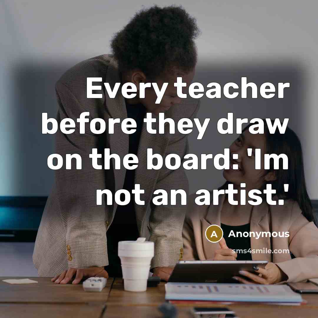 “Every teacher before they draw on the board: 'Im not an artist.'” quote by Anonymous