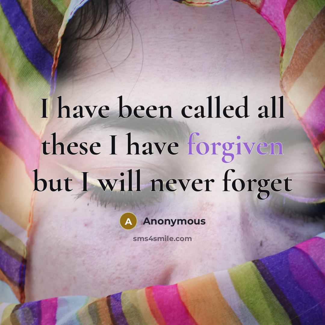 “I have been called all these I have forgiven but I will never forget” quote by Anonymous