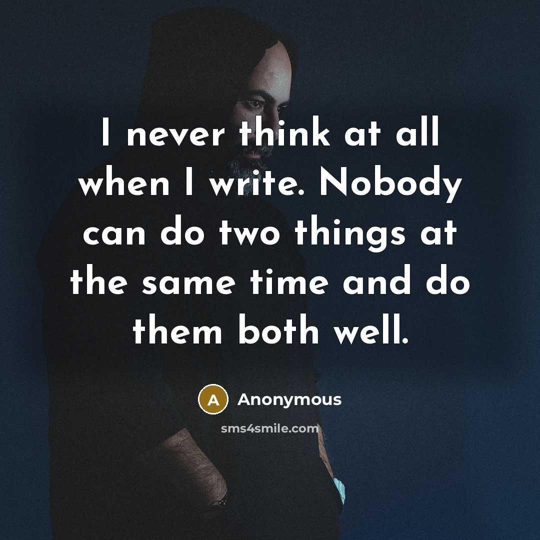 “I never think at all when I write. Nobody can do two things at the same time and do them both well.” quote by Anonymous