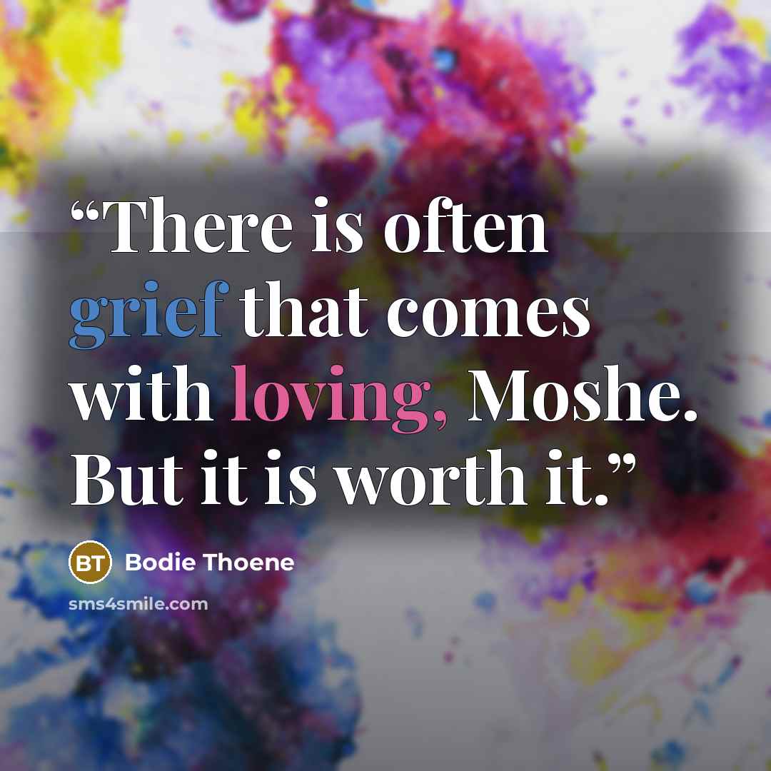 “There is often grief that comes with loving, Moshe. But it is worth it.” quote by Bodie Thoene